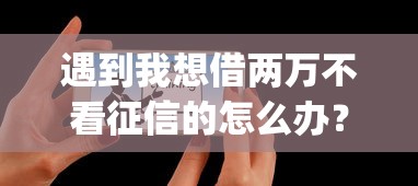遇到我想借两万不看征信的怎么办？或可尝试这6个不审核夜间直接放款的网贷app