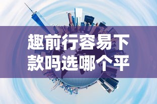 趣前行容易下款吗选哪个平台？7个网贷利息最低的平台推荐