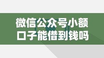 微信公众号小额口子能借到钱吗？5000元无门槛借款7个平台推荐