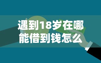 遇到18岁在哪能借到钱怎么办？或可尝试这6个平台可以贷款10万