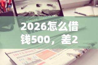 2026怎么借钱500，差2千元就选这7个平台