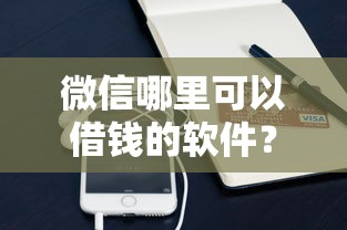 微信哪里可以借钱的软件？9个靠谱用手机号贷款的平台推荐