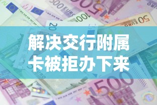 解决交行附属卡被拒办下来的8个平台容易借款成功分享