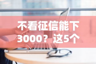 不看征信能下3000？这5个不看负债查询的平台值得一试