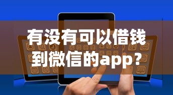 有没有可以借钱到微信的app？8个支持下款到微信的无视征信黑户必下的贷款口子