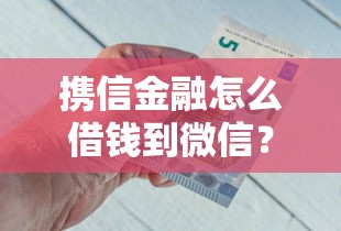 携信金融怎么借钱到微信？7个支持下款到微信的手机支付宝小额贷款的平台