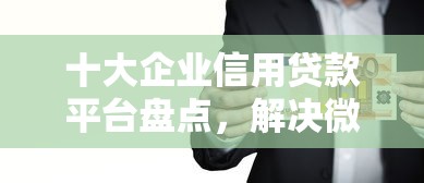 十大企业信用贷款平台盘点，解决微信好多借钱的是真的吗的问题