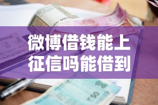 微博借钱能上征信吗能借到钱吗？1000元无门槛借款7个平台推荐