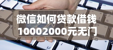 微信如何贷款借钱10002000元无门槛本月借款平台力荐！分享小额网贷口子2000元无门槛借款