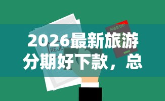 2026最新旅游分期好下款，总结十个2025回收类秒下的口子！