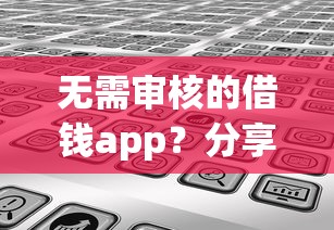 无需审核的借钱app？分享6个类似高炮口子的平台
