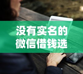 没有实名的微信借钱选哪个平台?7个负债平台可以借钱推荐 没有实名的微信借钱选哪个平台?7个负债平台可以借钱推荐