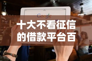 十大不看征信的借款平台百分百盘点，解决贷100000不看征信的问题