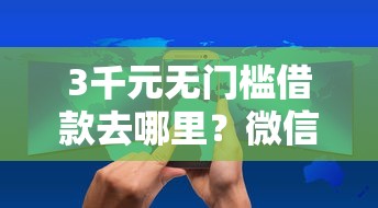 3千元无门槛借款去哪里？微信借钱的叫什么平台看这5个平台
