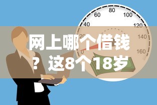 网上哪个借钱？这8个18岁必过的贷款平台可以试试