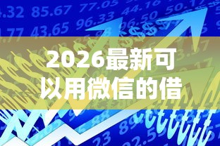 2026最新可以用微信的借钱的平台（支持微信），6个网络平台贷款无私分享