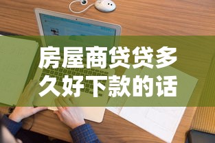 房屋商贷贷多久好下款的话，可以看看这6个征信花了下款的平台