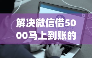 解决微信借5000马上到账的8个贷款好做不看征信的app分享