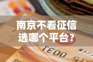 南京不看征信选哪个平台？8个高能分期贷款平台新秀推荐