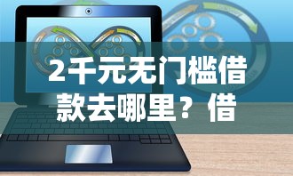 2千元无门槛借款去哪里？借钱用什么软件靠谱看这6个平台