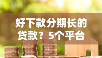 好下款分期长的贷款？5个平台试试看哪个能下款