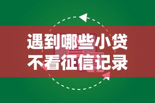 遇到哪些小贷不看征信记录怎么办？或可尝试这7个十大良心贷款平台