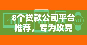 8个贷款公司平台推荐，专为攻克哪里有好下款的网贷软件难题