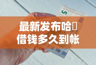 最新发布哈啰借钱多久到帐啊微信，私人借钱1000元有这8个渠道
