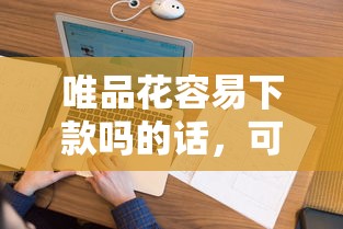 唯品花容易下款吗的话，可以看看这6个比较好的小额贷款软件