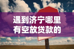 遇到济宁哪里有空放贷款的地方呀怎么办？或可尝试这6个2025高炮双黑逾期必下款口子