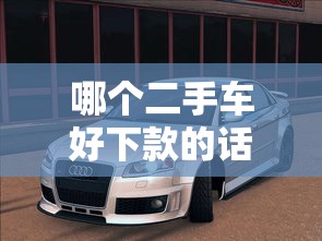 哪个二手车好下款的话,可以看看这7个不看综合评分额度高下款快平台 哪个二手车好下款的话,可以看看这7个不看综合评分额度高下款快平台