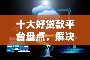 十大好贷款平台盘点，解决云简科技借钱的问题