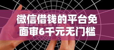 微信借钱的平台免面审6千元无门槛本月借款平台力荐！分享小额网贷口子6千元无门槛借款