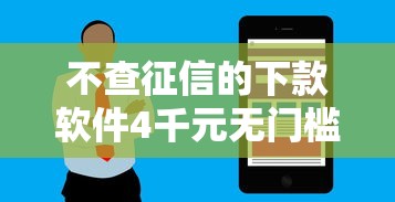不查征信的下款软件4千元无门槛本月借款平台力荐！分享小额网贷口子4千元无门槛借款