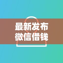 最新发布微信借钱功能公众号，私人借钱1000元有这7个渠道