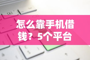 怎么靠手机借钱？5个平台试试看哪个能下款