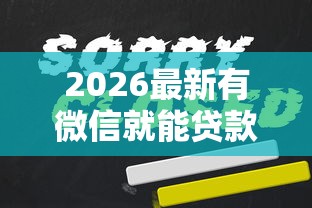 2026最新有微信就能贷款的口子6，总结十个老赖必下口子！