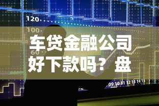 车贷金融公司好下款吗？盘点最新8个安全可靠的贷款平台