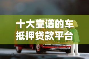 十大靠谱的车抵押贷款平台盘点，解决微信怎么最简单借钱的问题