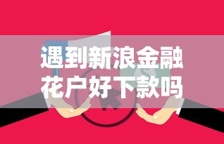 遇到新浪金融花户好下款吗怎么办？或可尝试这8个学生网贷平台