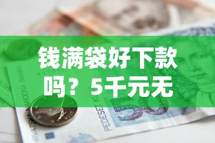 钱满袋好下款吗？5千元无门槛借款平台推荐，5个网贷平台比较容易通过盘点