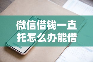 微信借钱一直托怎么办能借到钱吗？10000元无门槛借款6个平台推荐