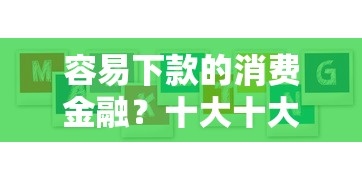 容易下款的消费金融？十大十大容易过的网贷平台推荐