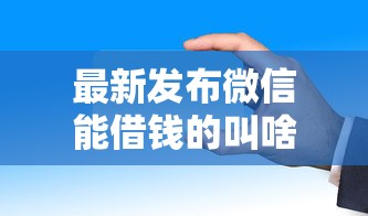 最新发布微信能借钱的叫啥名子，私人借钱1千元有这5个渠道