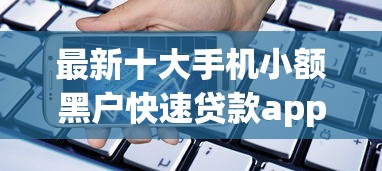 最新十大手机小额黑户快速贷款app，专治哪种网贷门槛低点