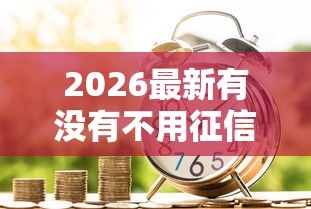 2026最新有没有不用征信贷款的，总结十个借款平台借钱！