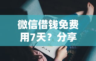 微信借钱免费用7天？分享5个5000元无门槛私借平台