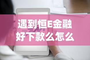 遇到恒E金融好下款么怎么办？或可尝试这8个逾期太多能下款app