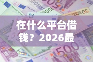 在什么平台借钱？2026最新测评10个利息低的小额贷款平台