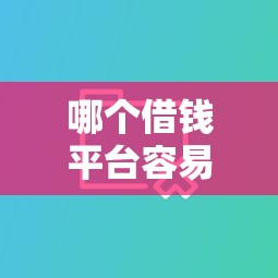 哪个借钱平台容易过？十大什么贷款平台比较靠谱推荐